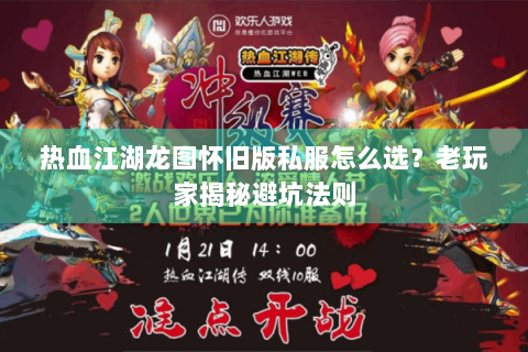 热血江湖龙图怀旧版私服怎么选？老玩家揭秘避坑法则