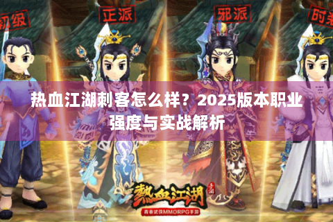 热血江湖刺客怎么样？2025版本职业强度与实战解析