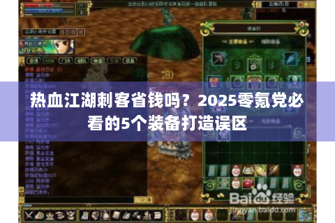 热血江湖刺客省钱吗？2025零氪党必看的5个装备打造误区