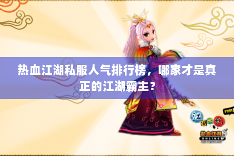 热血江湖私服人气排行榜，哪家才是真正的江湖霸主？