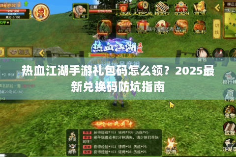 热血江湖手游礼包码怎么领？2025最新兑换码防坑指南