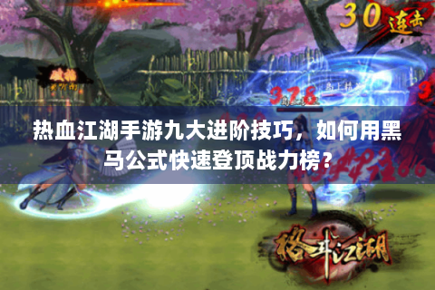 热血江湖手游九大进阶技巧，如何用黑马公式快速登顶战力榜？
