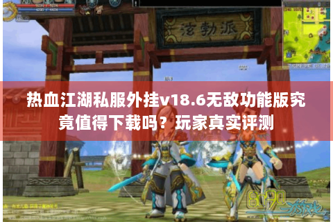 热血江湖私服外挂v18.6无敌功能版究竟值得下载吗？玩家真实评测