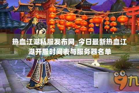 热血江湖私服发布网_今日最新热血江湖开服时间表与服务器名单