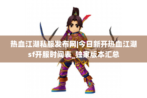 热血江湖私服发布网|今日新开热血江湖sf开服时间表_独家版本汇总