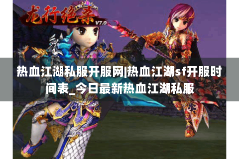 热血江湖私服开服网|热血江湖sf开服时间表_今日最新热血江湖私服