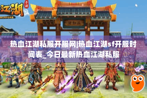 热血江湖私服开服网|热血江湖sf开服时间表_今日最新热血江湖私服