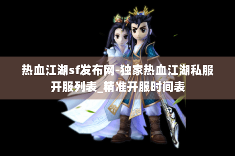 热血江湖sf发布网-独家热血江湖私服开服列表_精准开服时间表