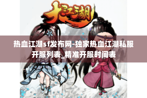 热血江湖sf发布网-独家热血江湖私服开服列表_精准开服时间表