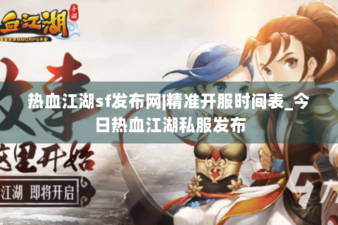热血江湖sf发布网|精准开服时间表_今日热血江湖私服发布