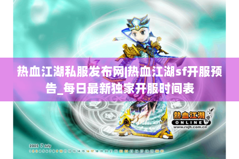 热血江湖私服发布网|热血江湖sf开服预告_每日最新独家开服时间表