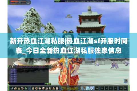 新开热血江湖私服|热血江湖sf开服时间表_今日全新热血江湖私服独家信息
