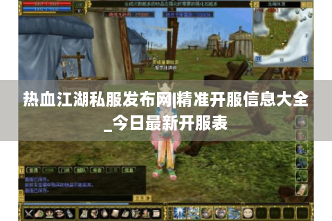 热血江湖私服发布网|精准开服信息大全_今日最新开服表