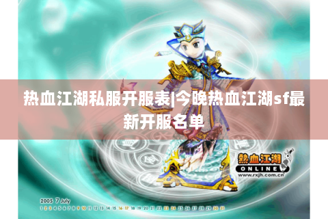 热血江湖私服开服表|今晚热血江湖sf最新开服名单