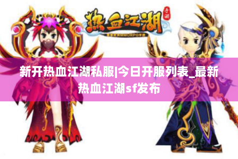 新开热血江湖私服|今日开服列表_最新热血江湖sf发布