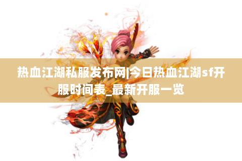 热血江湖私服发布网|今日热血江湖sf开服时间表_最新开服一览