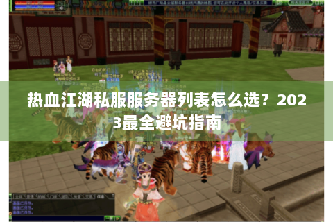 热血江湖私服服务器列表怎么选？2023最全避坑指南