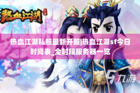 热血江湖私服最新开服|热血江湖sf今日时间表_全时段服务器一览