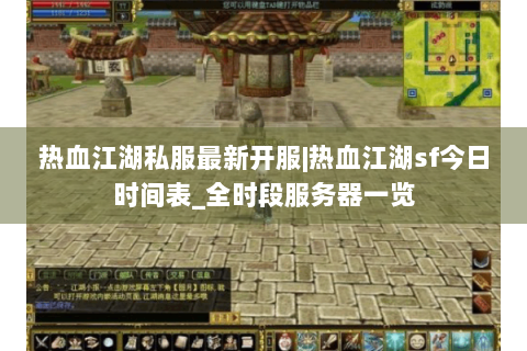 热血江湖私服最新开服|热血江湖sf今日时间表_全时段服务器一览