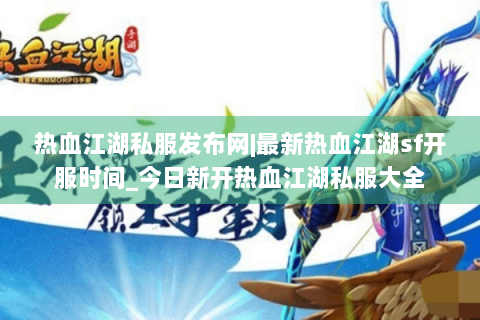 热血江湖私服发布网|最新热血江湖sf开服时间_今日新开热血江湖私服大全
