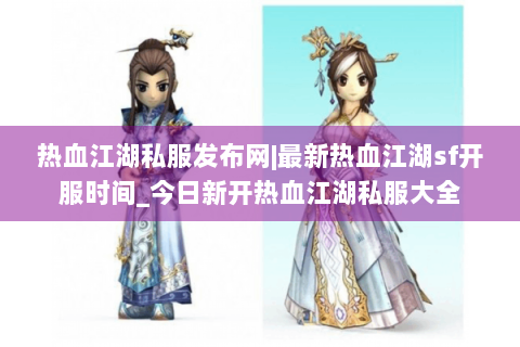 热血江湖私服发布网|最新热血江湖sf开服时间_今日新开热血江湖私服大全