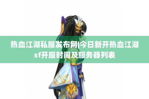 热血江湖私服发布网|今日新开热血江湖sf开服时间及服务器列表