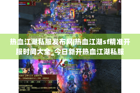 热血江湖私服发布网|热血江湖sf精准开服时间大全_今日新开热血江湖私服