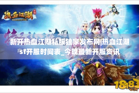 新开热血江湖私服独家发布网|热血江湖sf开服时间表_今晚最新开服资讯