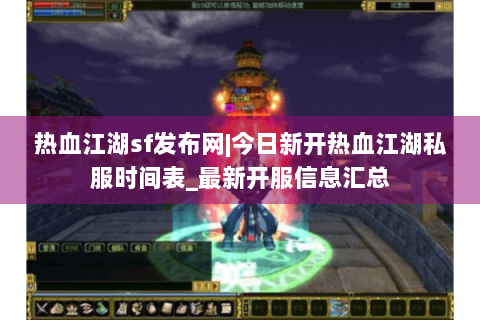 热血江湖sf发布网|今日新开热血江湖私服时间表_最新开服信息汇总