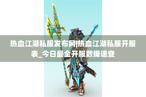 热血江湖私服发布网|热血江湖私服开服表_今日最全开服数据速查