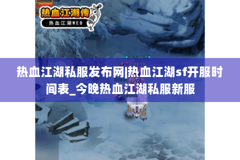 热血江湖私服发布网|热血江湖sf开服时间表_今晚热血江湖私服新服
