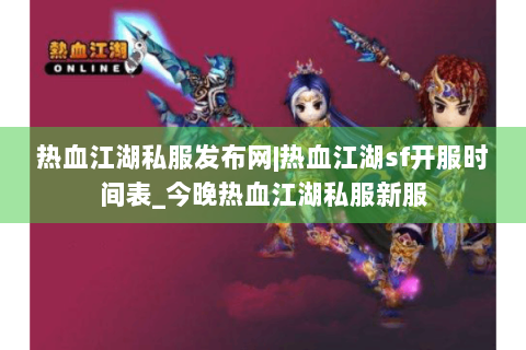 热血江湖私服发布网|热血江湖sf开服时间表_今晚热血江湖私服新服