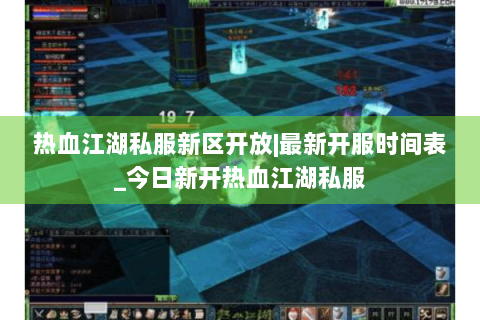 热血江湖私服新区开放|最新开服时间表_今日新开热血江湖私服