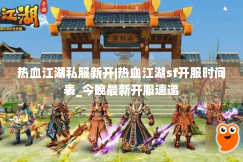 热血江湖私服新开|热血江湖sf开服时间表_今晚最新开服速递