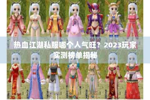 热血江湖私服哪个人气旺？2023玩家实测榜单揭秘
