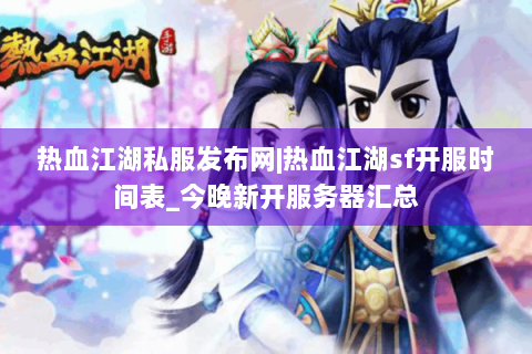 热血江湖私服发布网|热血江湖sf开服时间表_今晚新开服务器汇总
