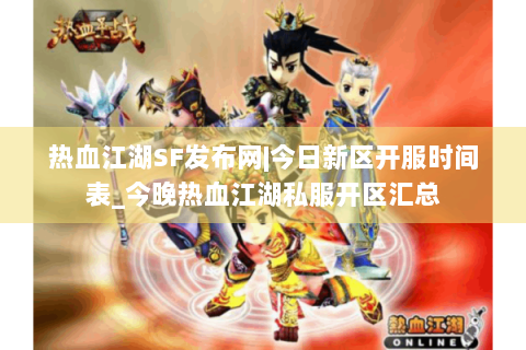 热血江湖SF发布网|今日新区开服时间表_今晚热血江湖私服开区汇总