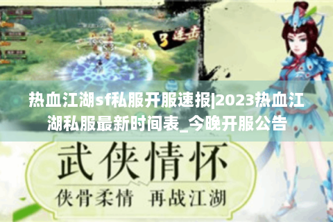 热血江湖sf私服开服速报|2023热血江湖私服最新时间表_今晚开服公告