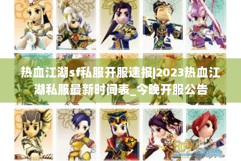 热血江湖sf私服开服速报|2023热血江湖私服最新时间表_今晚开服公告