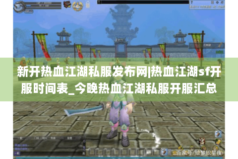 新开热血江湖私服发布网|热血江湖sf开服时间表_今晚热血江湖私服开服汇总