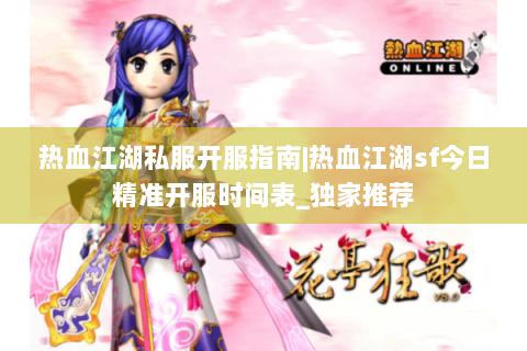 热血江湖私服开服指南|热血江湖sf今日精准开服时间表_独家推荐