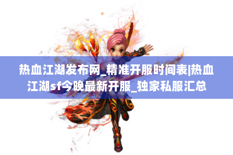 热血江湖发布网_精准开服时间表|热血江湖sf今晚最新开服_独家私服汇总