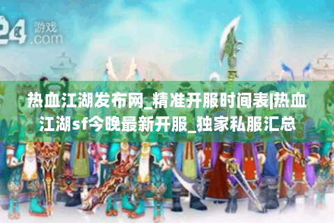 热血江湖发布网_精准开服时间表|热血江湖sf今晚最新开服_独家私服汇总