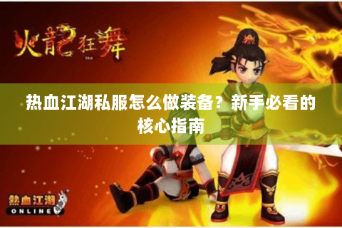 热血江湖私服怎么做装备？新手必看的核心指南
