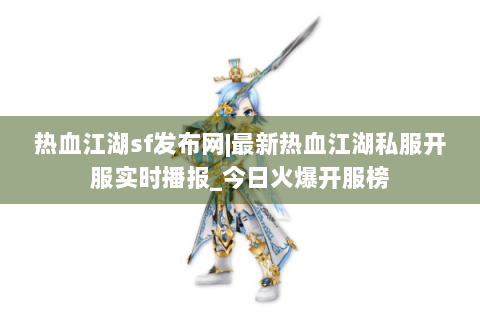 热血江湖sf发布网|最新热血江湖私服开服实时播报_今日火爆开服榜