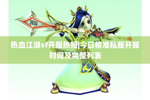 热血江湖sf开服热报|今日精准私服开服时间及完整列表