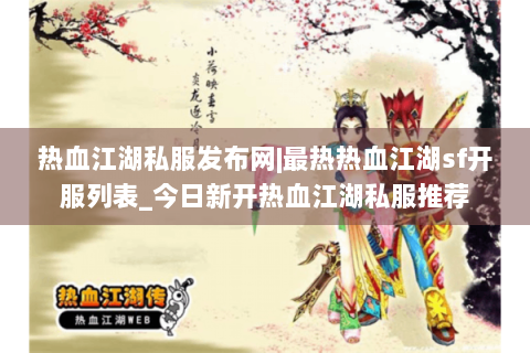 热血江湖私服发布网|最热热血江湖sf开服列表_今日新开热血江湖私服推荐
