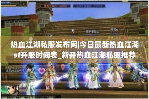 热血江湖私服发布网|今日最新热血江湖sf开服时间表_新开热血江湖私服推荐