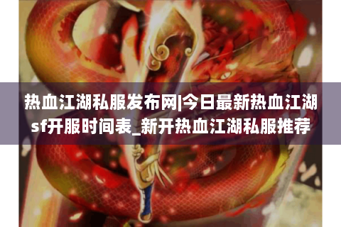 热血江湖私服发布网|今日最新热血江湖sf开服时间表_新开热血江湖私服推荐
