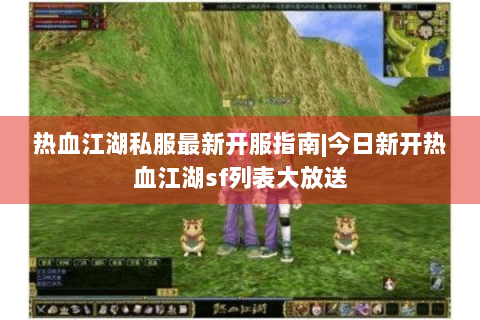 热血江湖私服最新开服指南|今日新开热血江湖sf列表大放送